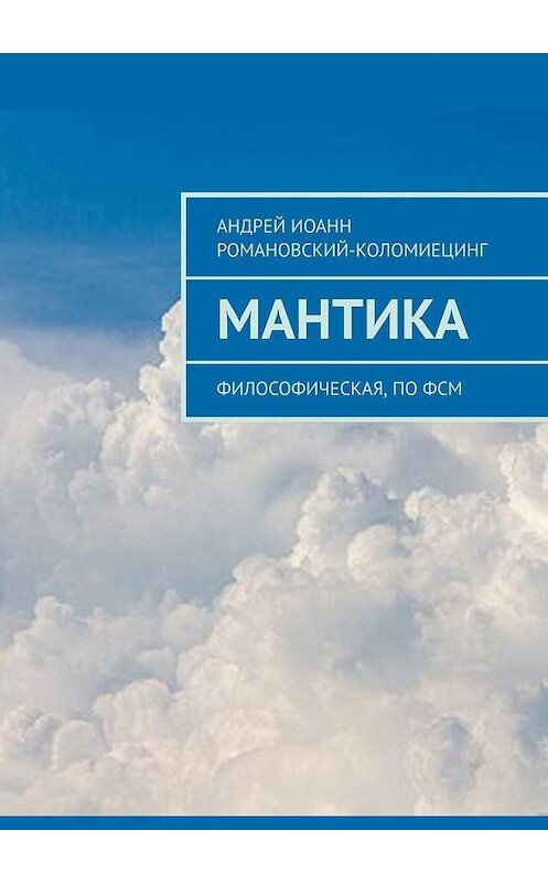 Обложка книги «МАНТИКА. Философическая, по ФСМ» автора Андрея Романовский-Коломиецинга. ISBN 9785005082831.