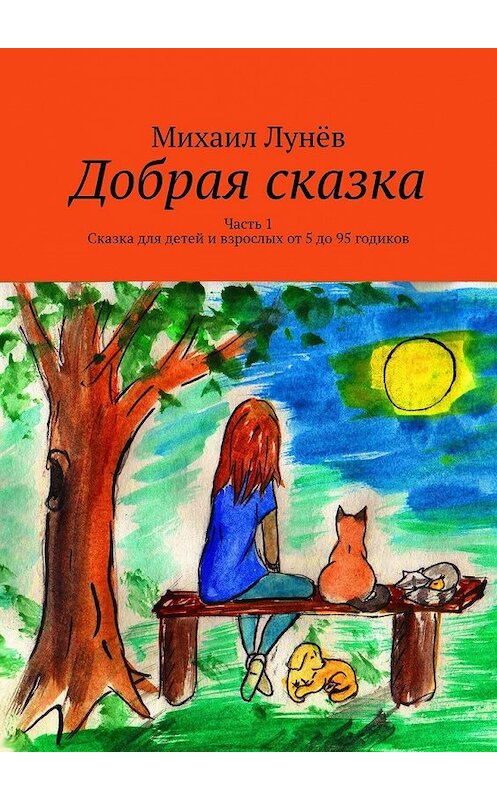 Обложка книги «Добрая сказка. Часть 1. Сказка для детей и взрослых от 5 до 95 годиков» автора Михаила Лунёва. ISBN 9785449378538.