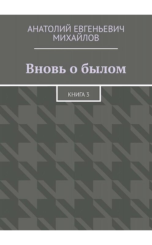 Обложка книги «Вновь о былом. Книга 3» автора Анатолия Михайлова. ISBN 9785448362668.