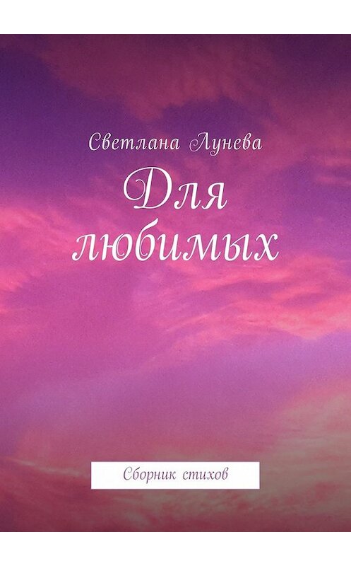 Обложка книги «Для любимых. Сборник стихов» автора Светланы Луневы. ISBN 9785449060112.