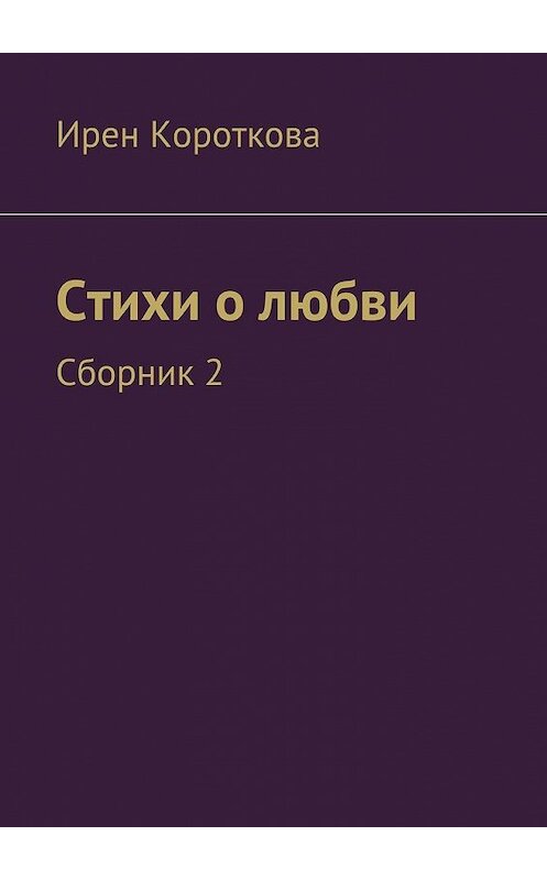 Обложка книги «Стихи о любви. Сборник 2» автора Ирен Коротковы. ISBN 9785448529931.