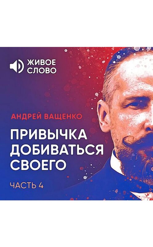 Обложка аудиокниги «Привычка добиваться своего. Часть 4» автора Андрей Ващенко.