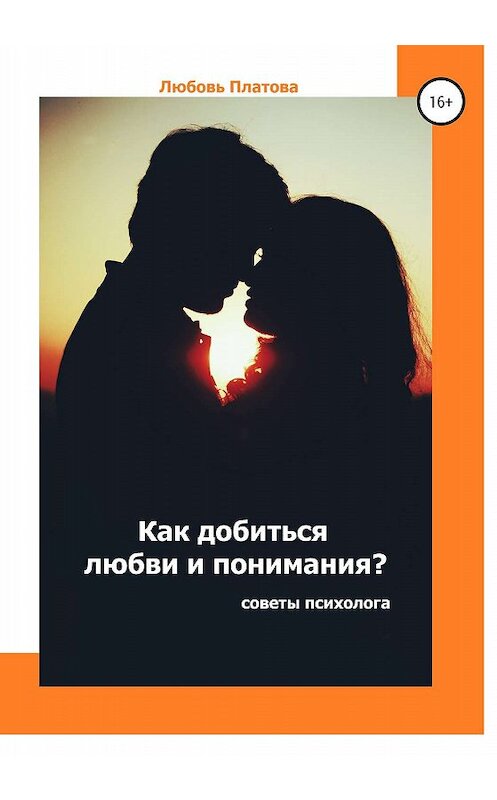 Обложка книги «Как добиться любви и понимания? Советы психолога» автора Любовь Платовы издание 2020 года.