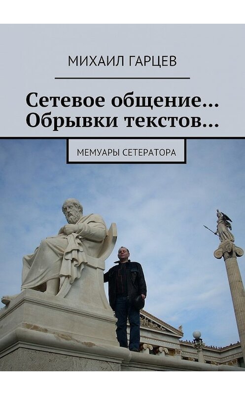 Обложка книги «Сетевое общение… Обрывки текстов… Мемуары сетератора» автора Михаила Гарцева. ISBN 9785448573743.