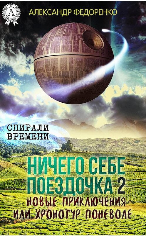 Обложка книги «Ничего себе поездочка – 2. Новые приключения или Хронотур поневоле» автора Александр Федоренко.