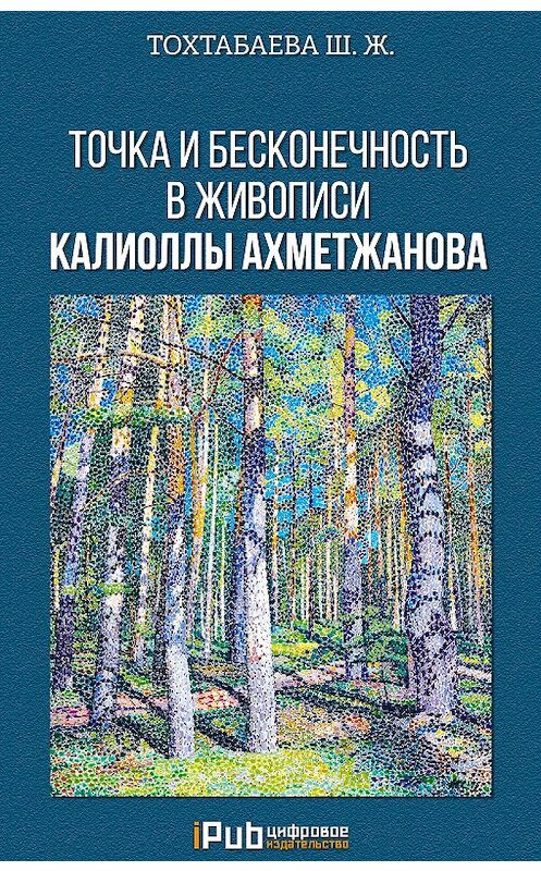 Обложка книги «Точка и бесконечность в живописи Калиоллы Ахметжанова» автора Шайзады Тохтабаевы. ISBN 9786010640122.