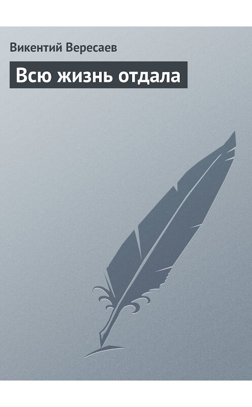 Обложка книги «Всю жизнь отдала» автора Викентого Вересаева.