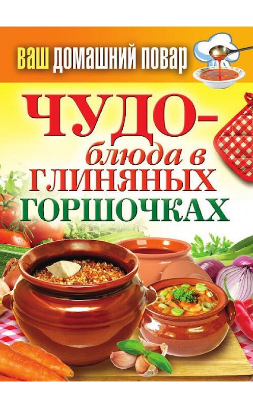 Обложка книги «Чудо-блюда в глиняных горшочках» автора Неустановленного Автора издание 2013 года. ISBN 9785386053406.