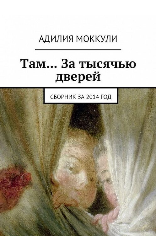 Обложка книги «Там… За тысячью дверей. Сборник за 2014 год» автора Адилии Моккули. ISBN 9785448344336.