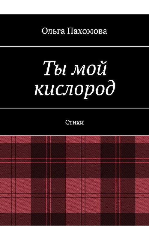 Обложка книги «Ты мой кислород. Стихи» автора Ольги Пахомовы. ISBN 9785449831170.