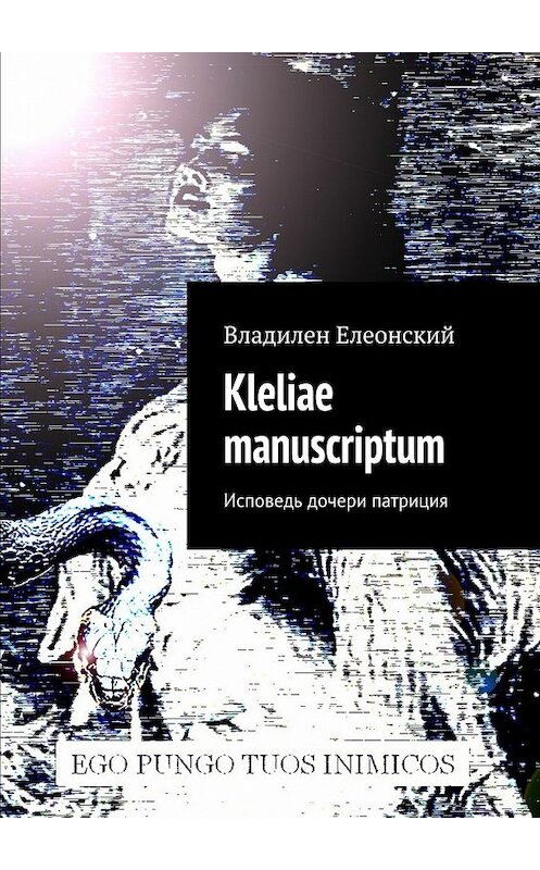 Обложка книги «Kleliae manuscriptum. Исповедь дочери патриция» автора Владилена Елеонския. ISBN 9785448332036.