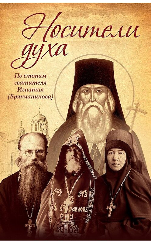 Обложка книги «Носители Духа. По стопам святителя Игнатия (Брянчанинова)» автора Неустановленного Автора издание 2017 года. ISBN 9785996805655.