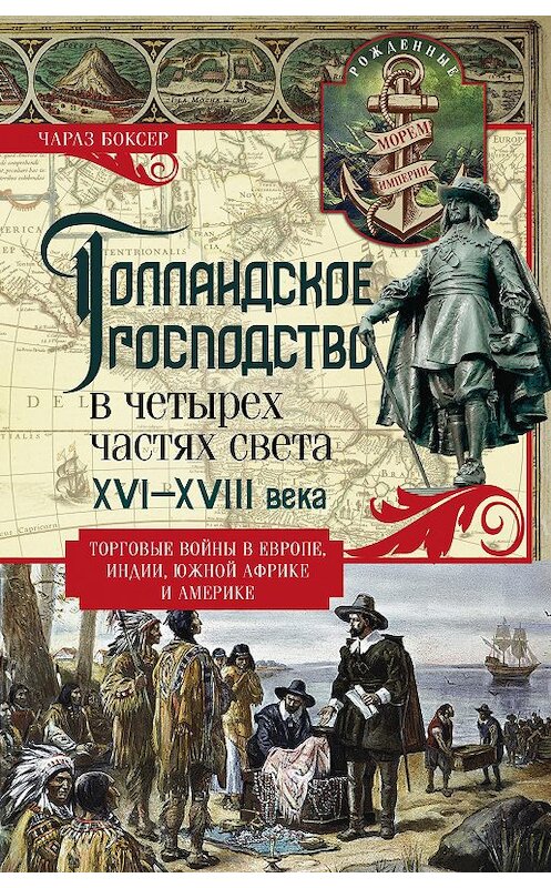Обложка книги «Голландское господство в четырех частях света. XVI— XVIII века. Торговые войны в Европе, Индии, Южной Африке и Америке» автора Чарлза Боксера издание 2018 года. ISBN 9785952453258.