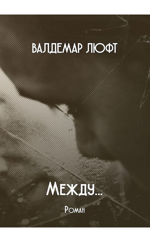 Обложка книги «Между… Роман» автора Валдемара Люфта. ISBN 9785449374899.