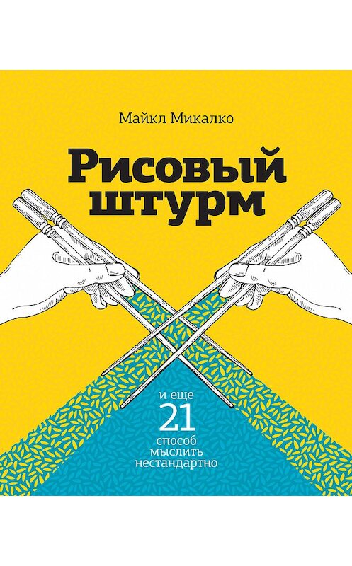 Обложка книги «Рисовый штурм и еще 21 способ мыслить нестандартно» автора Майкл Микалко издание 2018 года. ISBN 9785001170259.