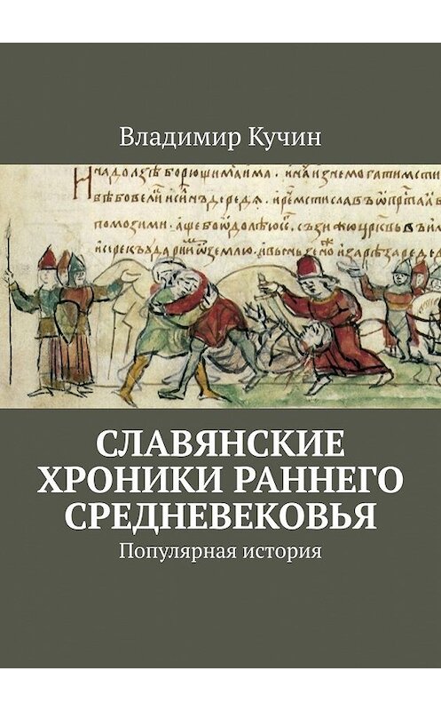 Обложка книги «Славянские хроники раннего Средневековья. Популярная история» автора Владимира Кучина. ISBN 9785449367907.