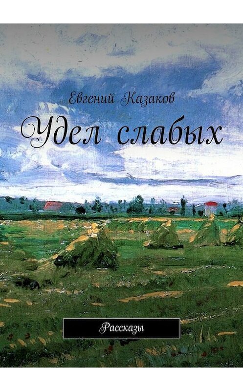 Обложка книги «Удел слабых. Рассказы» автора Евгеного Казакова. ISBN 9785447488864.