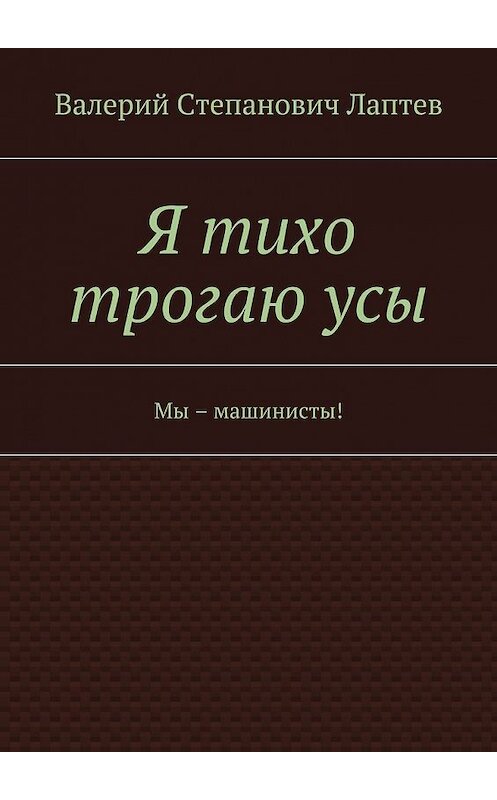 Обложка книги «Я тихо трогаю усы. Мы – машинисты!» автора Валерия Лаптева. ISBN 9785448336386.