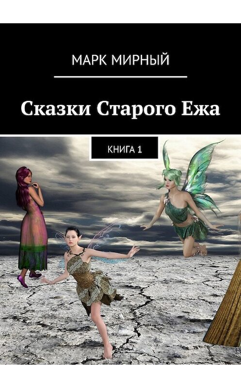 Обложка книги «Сказки Старого Ежа. Книга 1» автора Марка Мирный. ISBN 9785449026521.