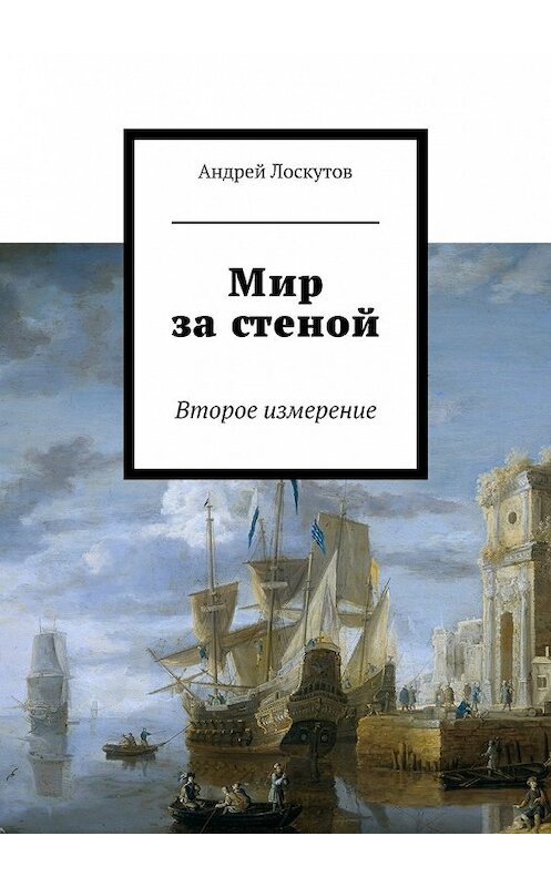 Обложка книги «Мир за стеной. Второе измерение» автора Андрея Лоскутова. ISBN 9785447459321.