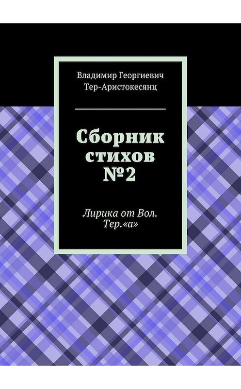 Обложка книги «Сборник стихов №2. Лирика от Вол. Тер. «а»» автора Владимира Тер-Аристокесянца. ISBN 9785448548598.