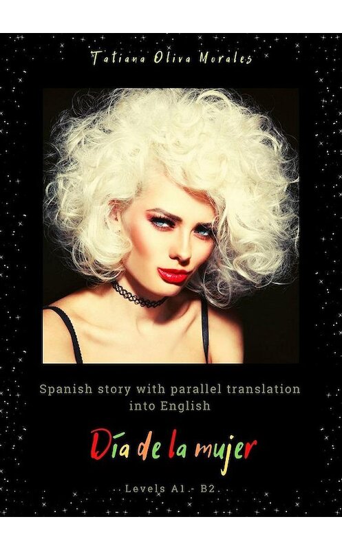 Обложка книги «Día de la mujer. Spanish story with parallel translation into English. Levels A1 – B2» автора Tatiana Oliva Morales. ISBN 9785449876898.