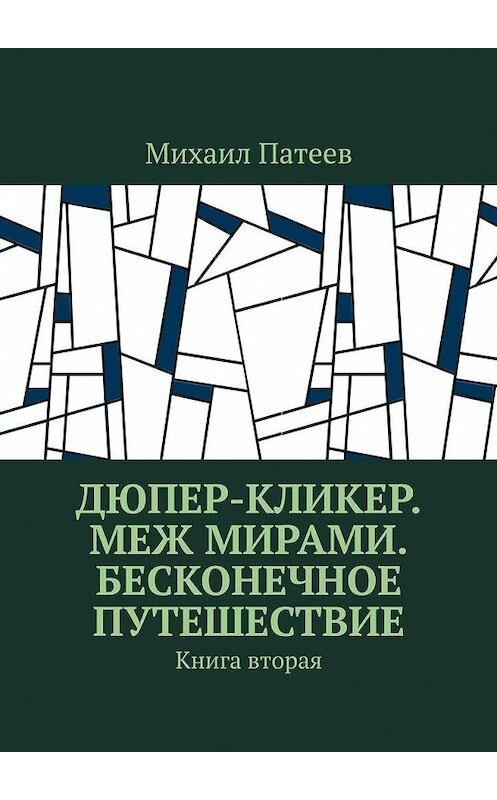 Обложка книги «Дюпер-кликер. Меж мирами. Бесконечное путешествие. Книга вторая» автора Михаила Патеева. ISBN 9785449874542.