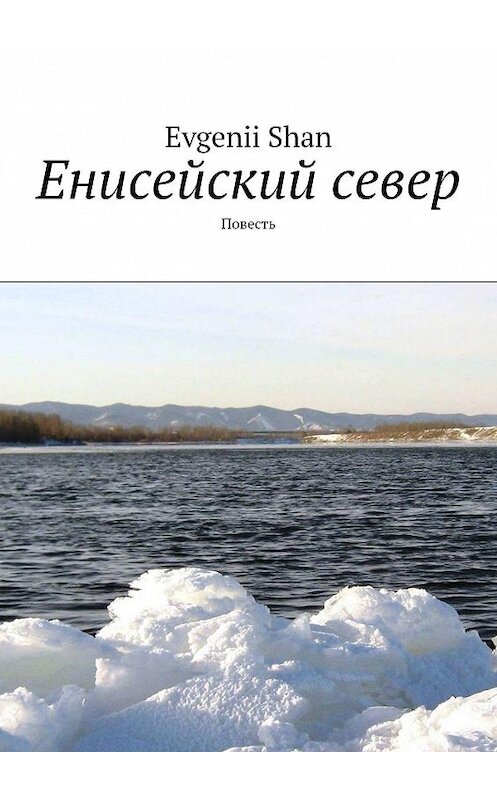 Обложка книги «Енисейский север. Повесть» автора Evgenii Shan. ISBN 9785449077691.