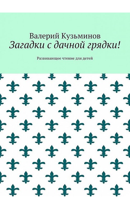 Обложка книги «Загадки с дачной грядки! Развивающее чтение для детей» автора Валерия Кузьминова. ISBN 9785449070470.