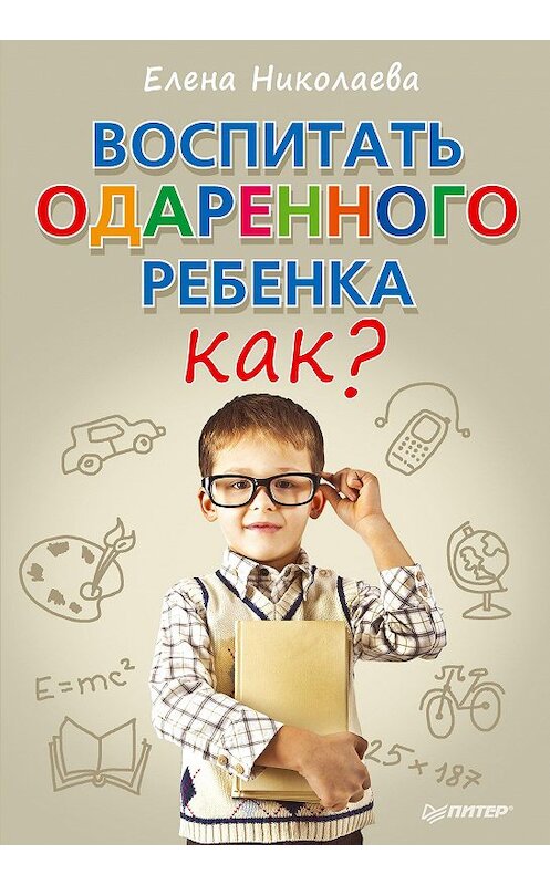 Обложка книги «Воспитать одаренного ребенка. Как?» автора Елены Николаевы издание 2013 года. ISBN 9785496002257.