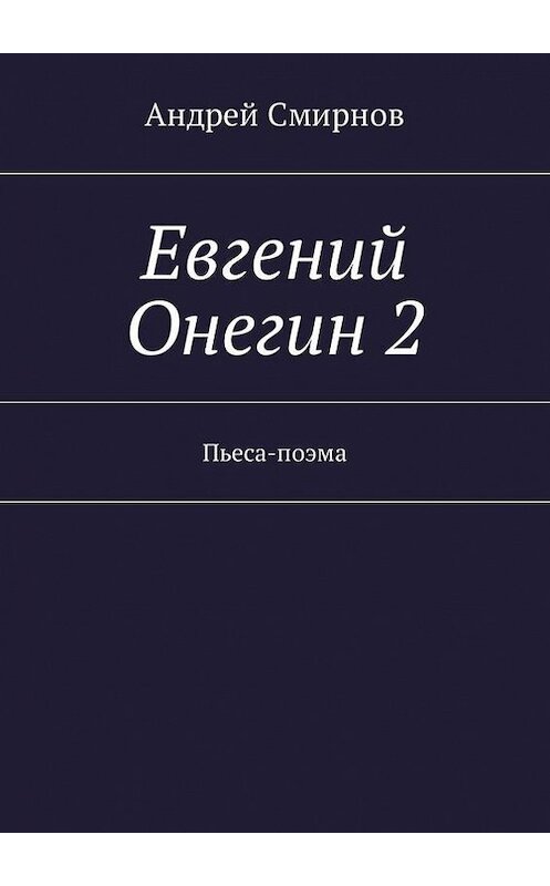 Обложка книги «Евгений Онегин 2. Пьеса-поэма» автора Андрея Смирнова. ISBN 9785447460303.