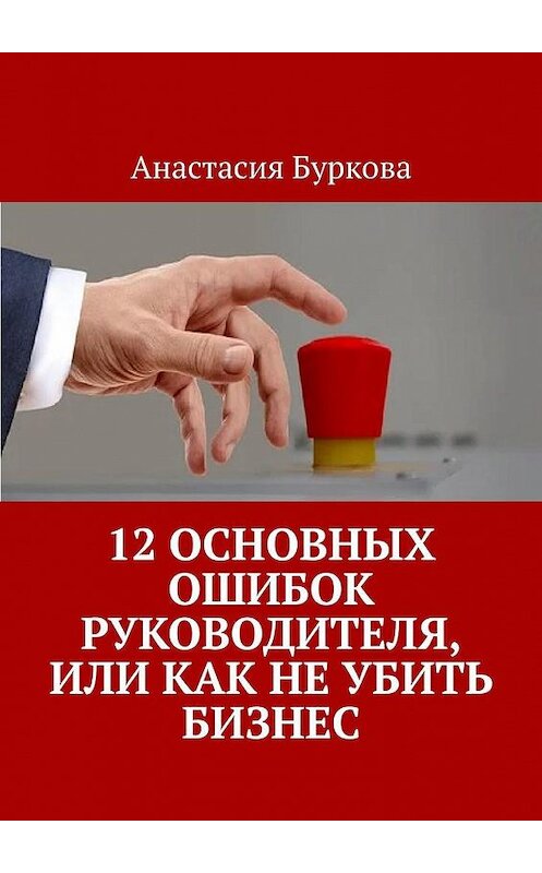 Обложка книги «12 основных ошибок руководителя, или Как не убить бизнес» автора Анастасии Бурковы. ISBN 9785005190079.