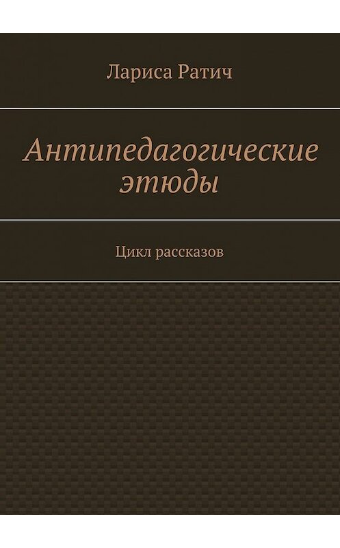 Обложка книги «Антипедагогические этюды» автора Лариси Ратича. ISBN 9785447457761.