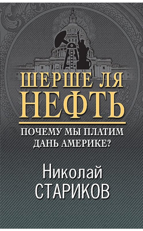 Обложка книги «Шерше ля нефть. Почему мы платим дань Америке?» автора Николая Старикова издание 2019 года. ISBN 9785041057268.