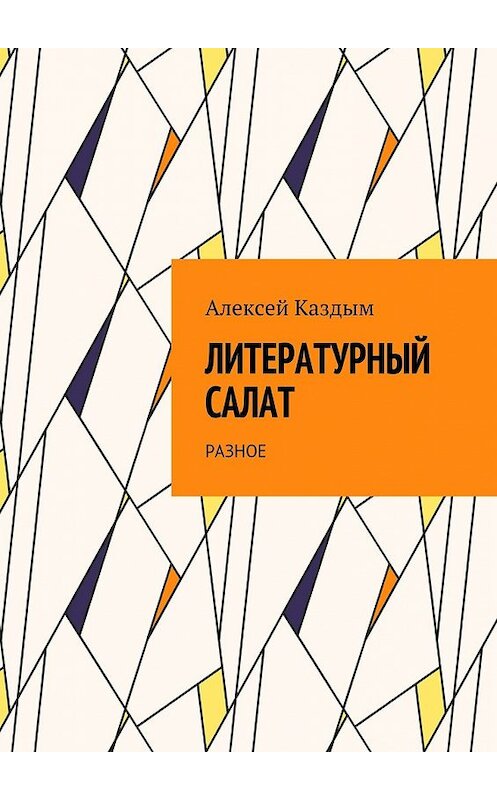 Обложка книги «Литературный салат. Разное» автора Алексея Каздыма. ISBN 9785448526091.