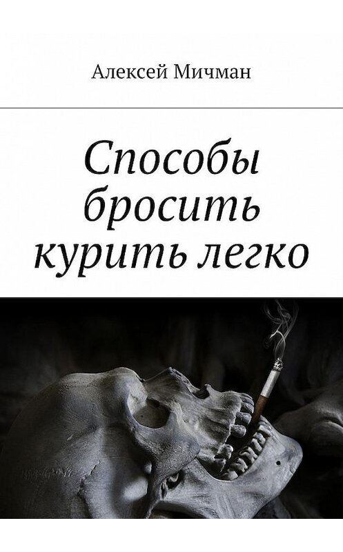 Обложка книги «Способы бросить курить легко» автора Алексея Мичмана. ISBN 9785448598616.