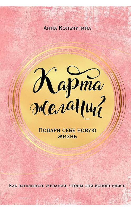 Обложка книги «Карта желаний. Подари себе новую жизнь» автора Анны Кольчугины издание 2019 года. ISBN 9785040951000.