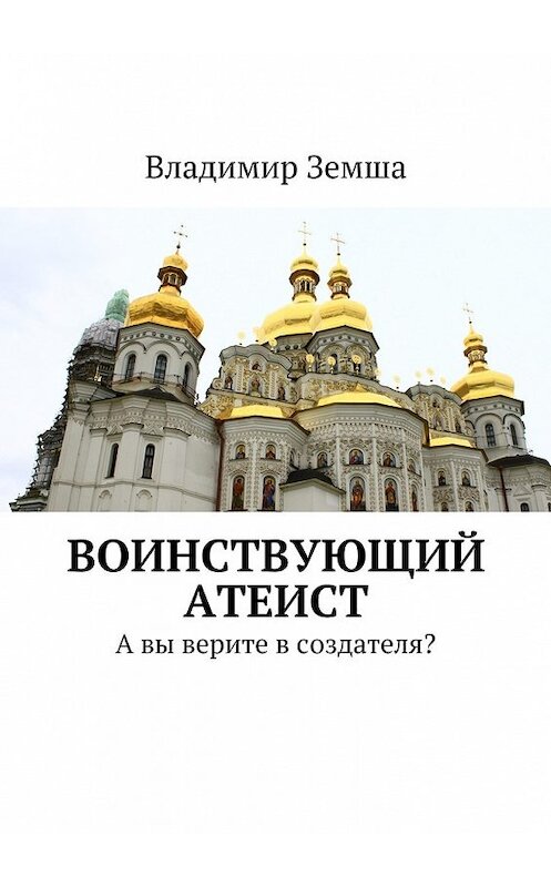 Обложка книги «Воинствующий атеист. А вы верите в создателя?» автора Владимир Земши. ISBN 9785448336577.