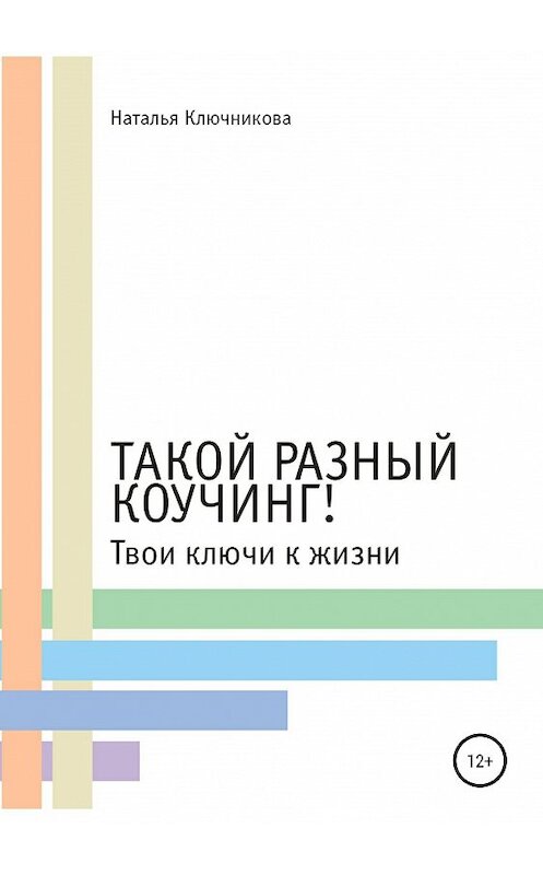 Обложка книги «Такой разный коучинг! Твои ключи к жизни» автора Натальи Ключниковы издание 2019 года.