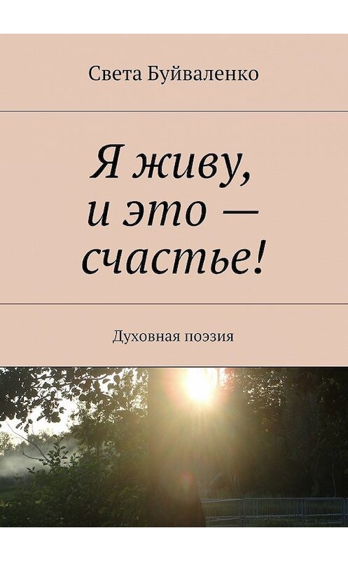 Обложка книги «Я живу, и это – счастье! Духовная поэзия» автора Свети Буйваленко. ISBN 9785448539800.