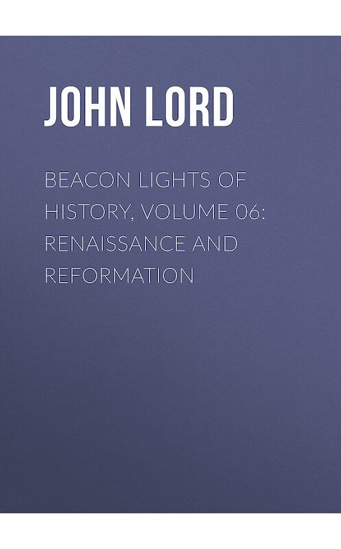 Обложка книги «Beacon Lights of History, Volume 06: Renaissance and Reformation» автора John Lord.