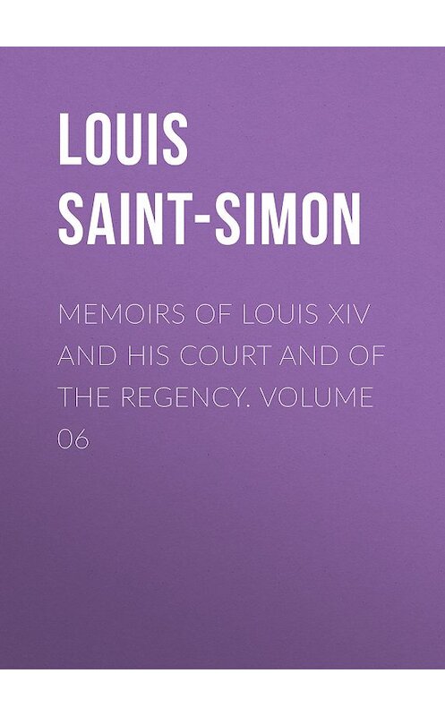 Обложка книги «Memoirs of Louis XIV and His Court and of the Regency. Volume 06» автора Louis Saint-Simon.