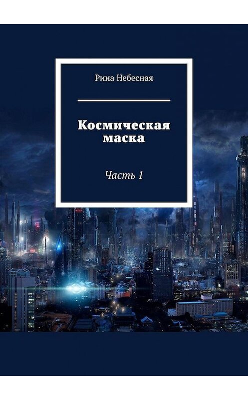 Обложка книги «Космическая маска. Часть 1» автора Риной Небесная. ISBN 9785449821942.