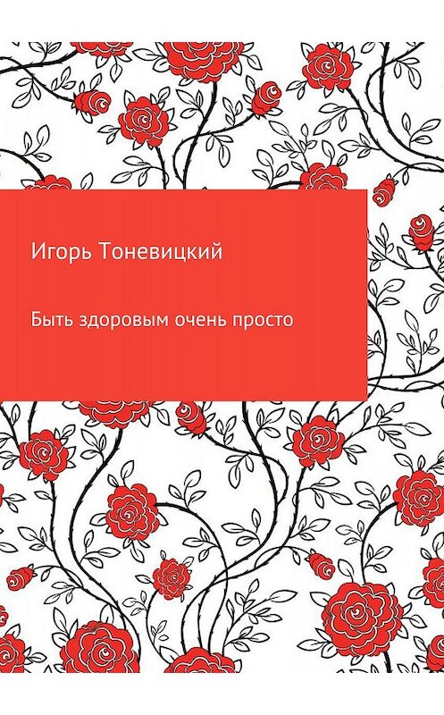 Обложка книги «Быть здоровым очень просто» автора Игоря Тоневицкия издание 2018 года.