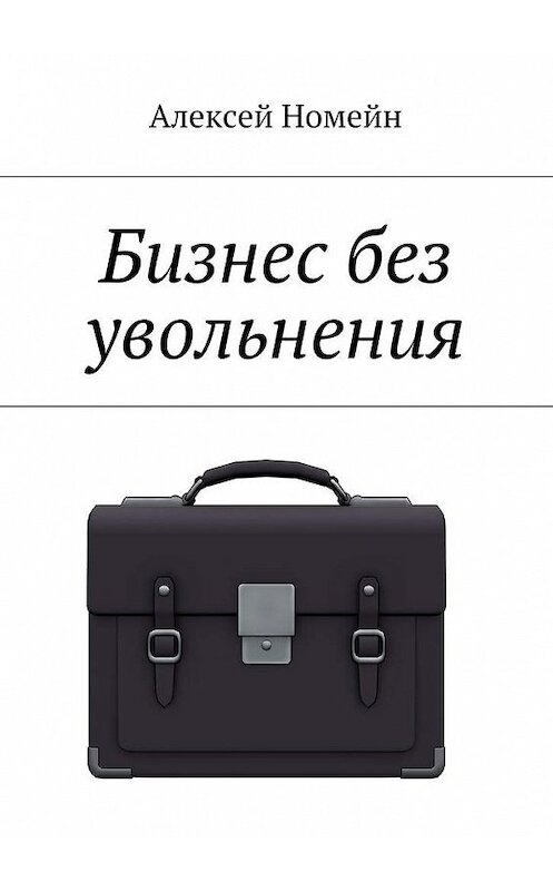 Обложка книги «Бизнес без увольнения» автора Алексея Номейна. ISBN 9785448517495.