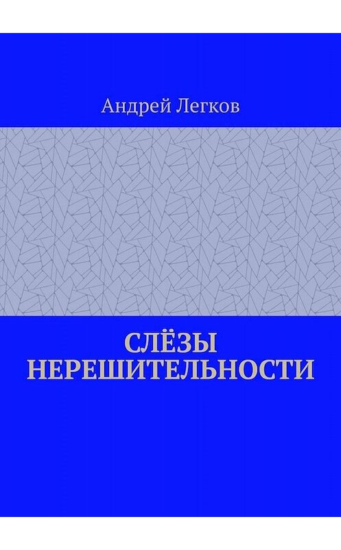 Обложка книги «Слёзы нерешительности» автора Андрея Легкова. ISBN 9785005003102.
