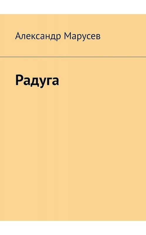 Обложка книги «Радуга» автора Александра Марусева. ISBN 9785449836755.