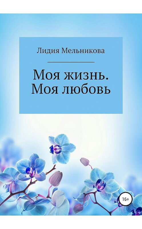 Обложка книги «Моя жизнь. Моя любовь» автора Лидии Мельниковы издание 2019 года.