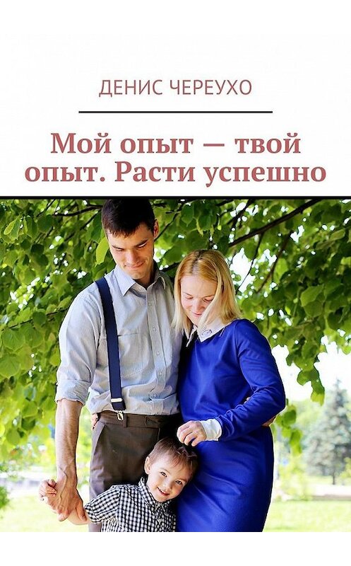 Обложка книги «Мой опыт – твой опыт. Расти успешно» автора Денис Череухо. ISBN 9785447474720.