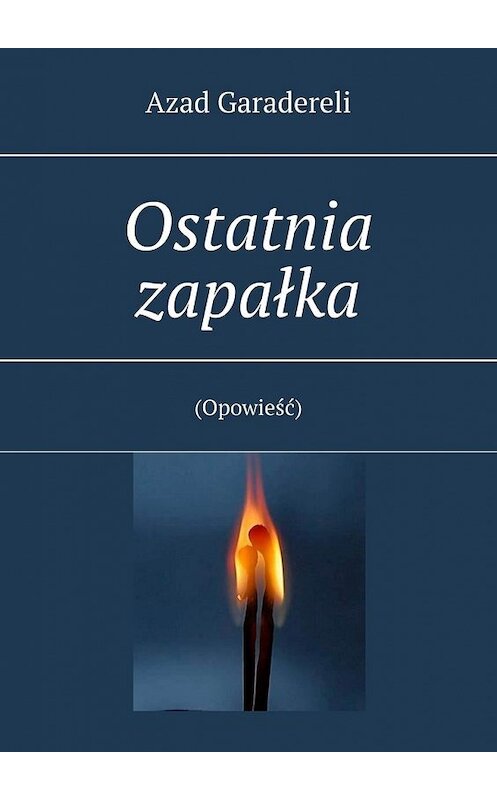 Обложка книги «Ostatnia zapałka. (Opowieść)» автора Azad Garadereli. ISBN 9785449851031.